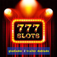 gladiador 2 trailer dublado